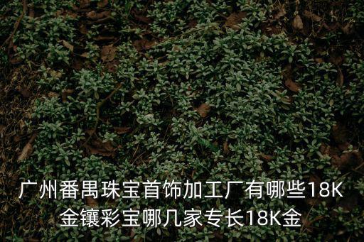廣州番禺珠寶首飾加工廠有哪些18K金鑲彩寶哪幾家專長18K金