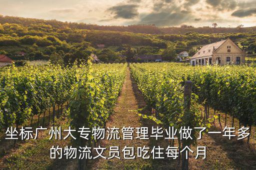 坐標廣州大專物流管理畢業做了一年多的物流文員包吃住每個月