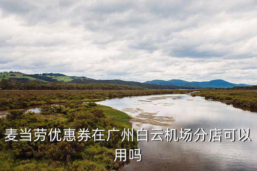 麥當勞優惠券在廣州白云機場分店可以用嗎