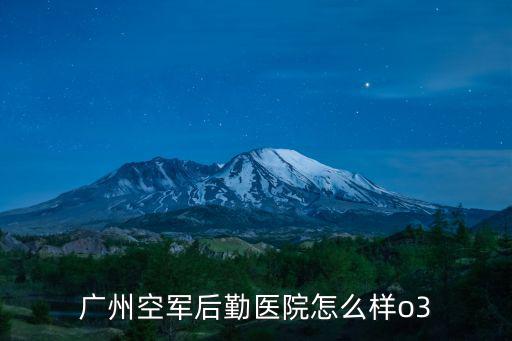 廣州空軍后勤醫(yī)院怎么樣o3