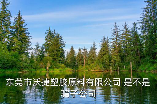 東莞市沃捷塑膠原料有限公司 是不是騙子公司