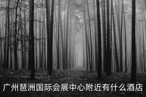 廣州琶洲國(guó)際會(huì)展中心附近有什么酒店