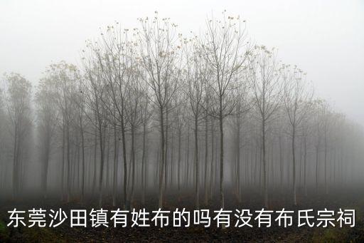 東莞劉氏族譜，東莞沙田鎮有姓布的嗎有沒有布氏宗祠