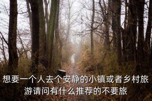 想要一個人去個安靜的小鎮或者鄉村旅游請問有什么推薦的不要旅