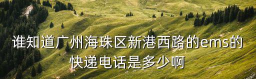 誰知道廣州海珠區(qū)新港西路的ems的快遞電話是多少啊