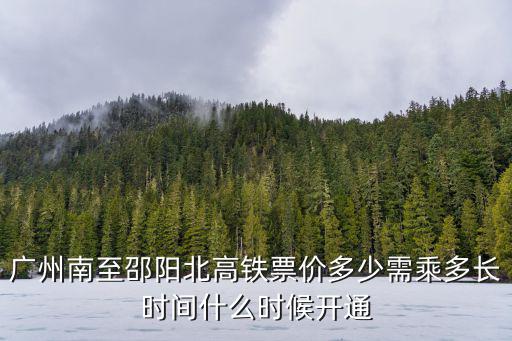 廣州南至邵陽北高鐵票價多少需乘多長時間什么時候開通