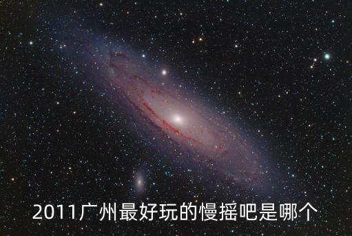 2011廣州最好玩的慢搖吧是哪個