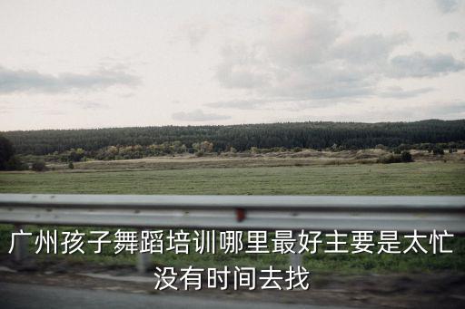 廣州兒童暑期舞蹈班，小侄女5歲了想在暑假最后一個月學跳舞光谷這邊有好的少兒舞蹈