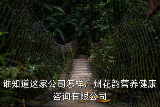 誰知道這家公司怎樣廣州花韻營養健康咨詢有限公司
