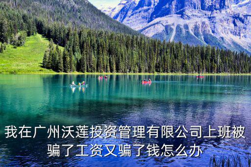 廣州沃坤投資管理，我在廣州沃蓮投資管理有限公司上班被騙了工資又騙了錢怎么辦