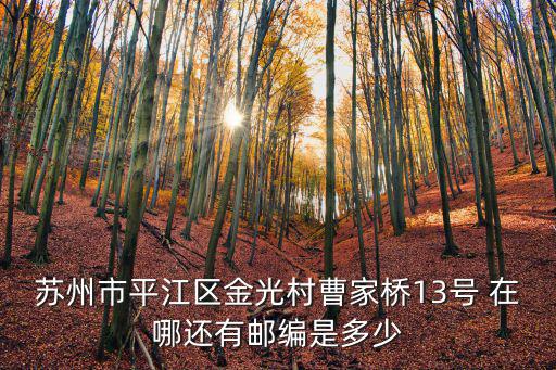 蘇州市平江區金光村曹家橋13號 在哪還有郵編是多少