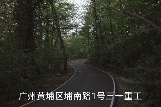 廣州黃埔區埔南路1號三一重工