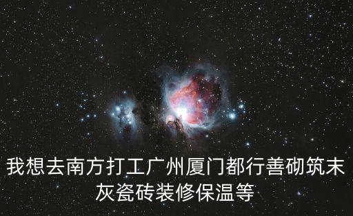 我想去南方打工廣州廈門都行善砌筑末灰瓷磚裝修保溫等