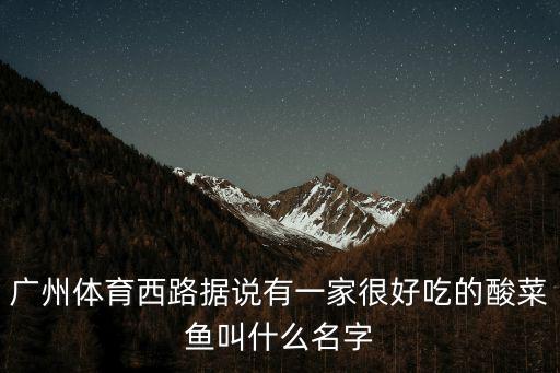廣州體育西路據(jù)說有一家很好吃的酸菜魚叫什么名字