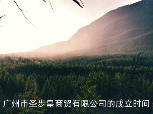 廣州市圣步皇商貿有限公司的成立時間