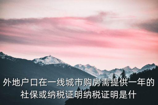 外地戶口在一線城市購房需提供一年的社保或納稅證明納稅證明是什