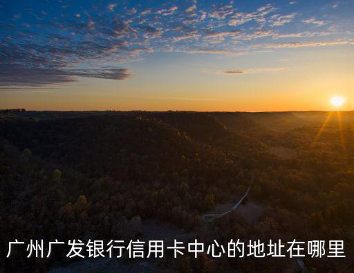 廣州廣發銀行信用卡中心的地址在哪里