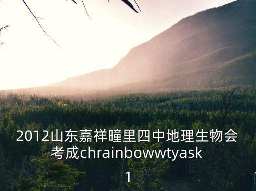 2012山東嘉祥疃里四中地理生物會考成chrainbowwtyask1