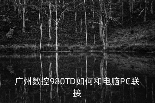 廣州數(shù)控980TD如何和電腦PC聯(lián)接