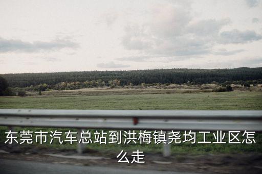 東莞市汽車總站到洪梅鎮堯均工業區怎么走