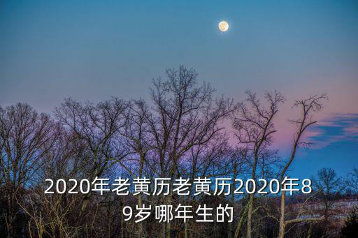 2020年老黃歷老黃歷2020年89歲哪年生的