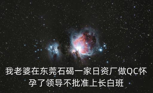 我老婆在東莞石碣一家日資廠做QC懷孕了領導不批準上長白班