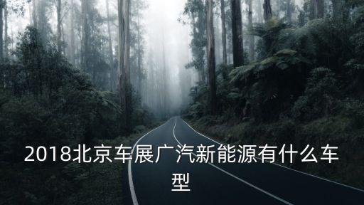 2018北京車展廣汽新能源有什么車型