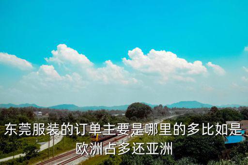 東莞服裝的訂單主要是哪里的多比如是歐洲占多還亞洲