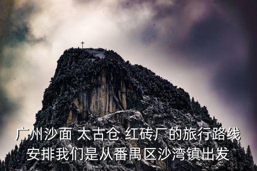 廣州沙面 太古倉(cāng) 紅磚廠的旅行路線安排我們是從番禺區(qū)沙灣鎮(zhèn)出發(fā)