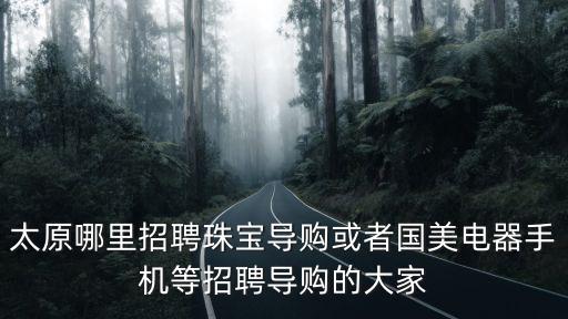 太原哪里招聘珠寶導購或者國美電器手機等招聘導購的大家
