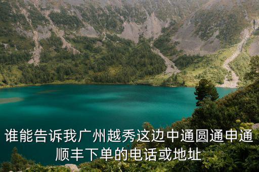誰能告訴我廣州越秀這邊中通圓通申通順豐下單的電話或地址