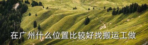 在廣州什么位置比較好找搬運(yùn)工做