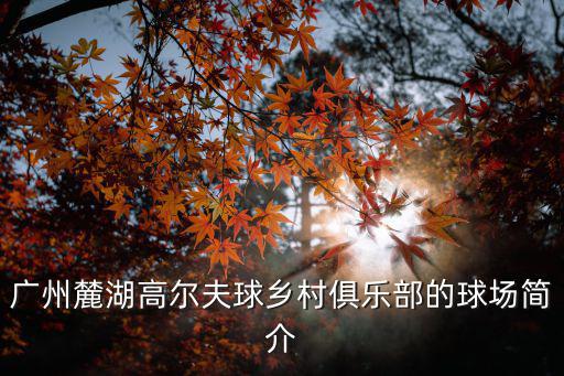廣州麓湖高爾夫球鄉(xiāng)村俱樂部的球場簡介