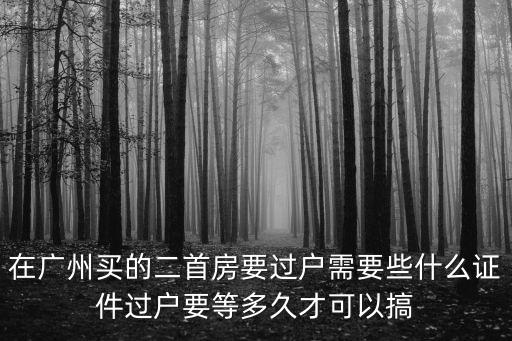 在廣州買的二首房要過戶需要些什么證件過戶要等多久才可以搞