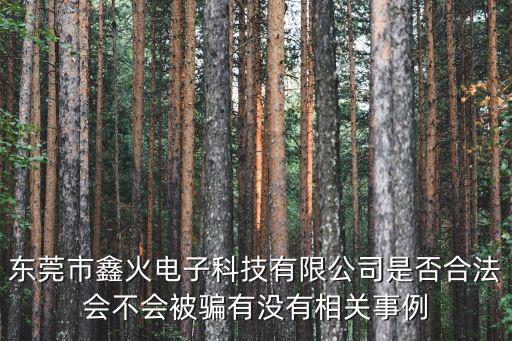東莞市鑫火電子科技有限公司是否合法會不會被騙有沒有相關事例