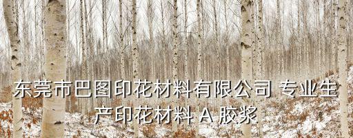 東莞市巴圖印花材料有限公司 專業生產印花材料 A 膠漿