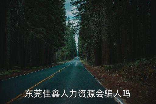東莞佳鑫人力資源會騙人嗎