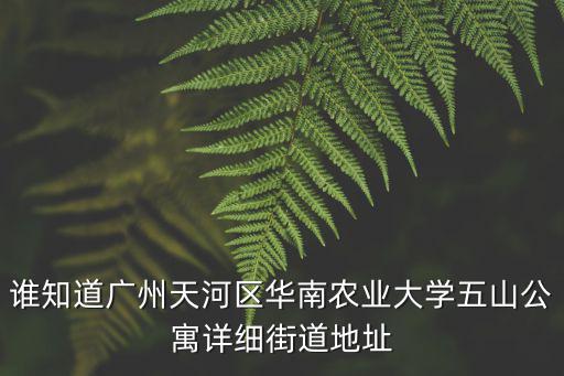 誰(shuí)知道廣州天河區(qū)華南農(nóng)業(yè)大學(xué)五山公寓詳細(xì)街道地址