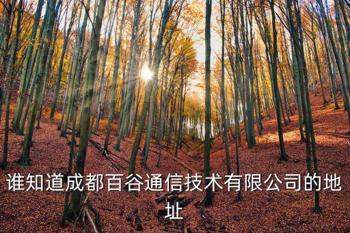 誰知道成都百谷通信技術有限公司的地址