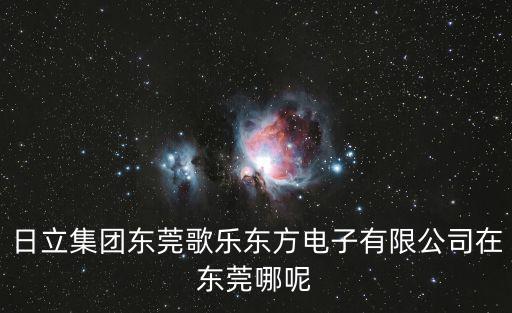 日立集團(tuán)東莞歌樂東方電子有限公司在東莞哪呢