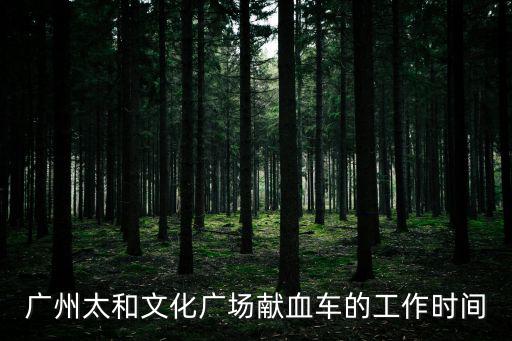廣州血液中心營業(yè)時間，廣州血液中心中山三路獻血中心幾點下班啊知道的說下謝謝