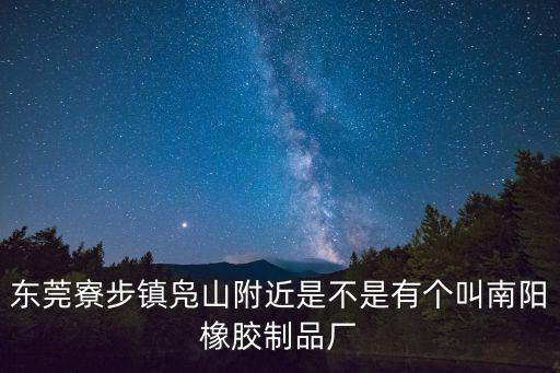 東莞寮步鎮鳧山附近是不是有個叫南陽橡膠制品廠