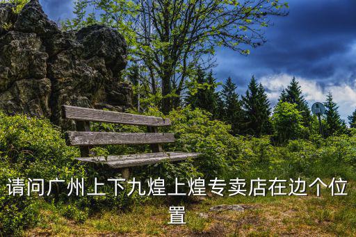 請問廣州上下九煌上煌專賣店在邊個(gè)位置