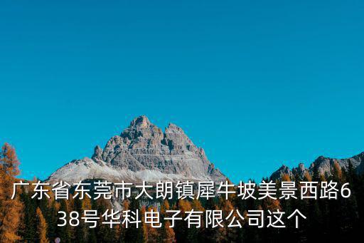 廣東省東莞市大朗鎮(zhèn)犀牛坡美景西路638號(hào)華科電子有限公司這個(gè)