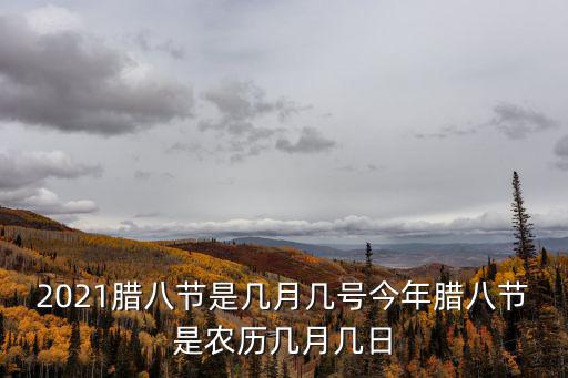 2021臘八節(jié)是幾月幾號今年臘八節(jié)是農(nóng)歷幾月幾日