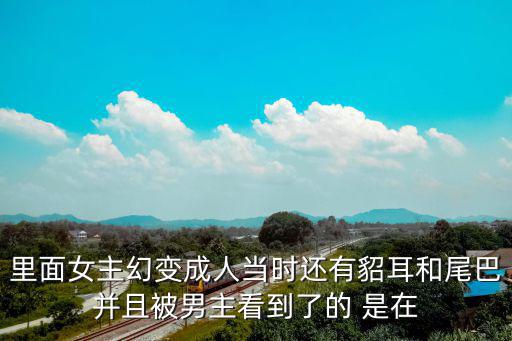 里面女主幻變成人當時還有貂耳和尾巴并且被男主看到了的 是在