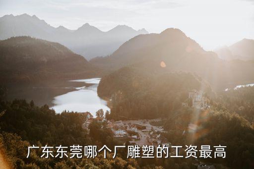 廣東東莞哪個廠雕塑的工資最高