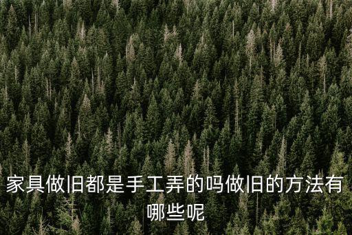 家具做舊都是手工弄的嗎做舊的方法有哪些呢