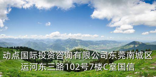 動點國際投資咨詢有限公司東莞南城區運河東三路102號7樓C室國信
