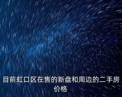目前虹口區在售的新盤和周邊的二手房價格